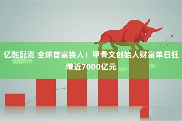 亿融配资 全球首富换人！甲骨文创始人财富单日狂增近7000亿元
