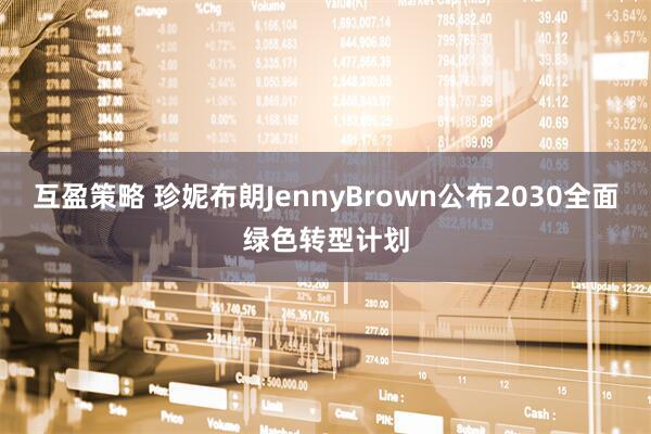 互盈策略 珍妮布朗JennyBrown公布2030全面绿色转型计划