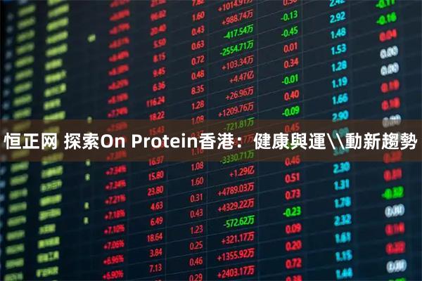 恒正网 探索On Protein香港：健康與運\動新趨勢