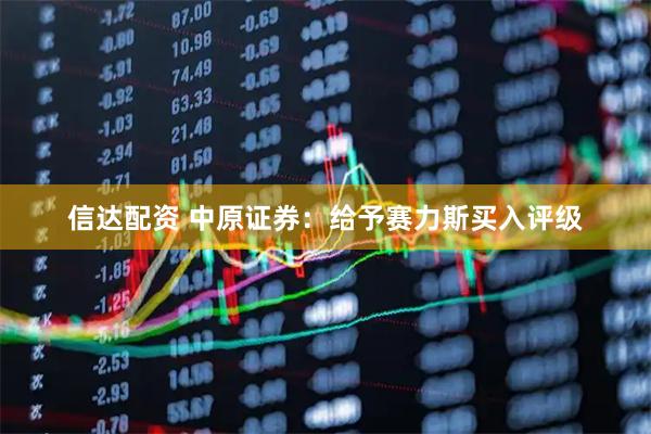 信达配资 中原证券：给予赛力斯买入评级