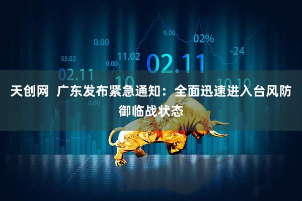 天创网  广东发布紧急通知：全面迅速进入台风防御临战状态