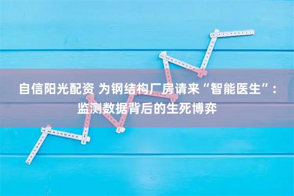 自信阳光配资 为钢结构厂房请来“智能医生”：监测数据背后的生死博弈